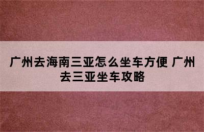 广州去海南三亚怎么坐车方便 广州去三亚坐车攻略